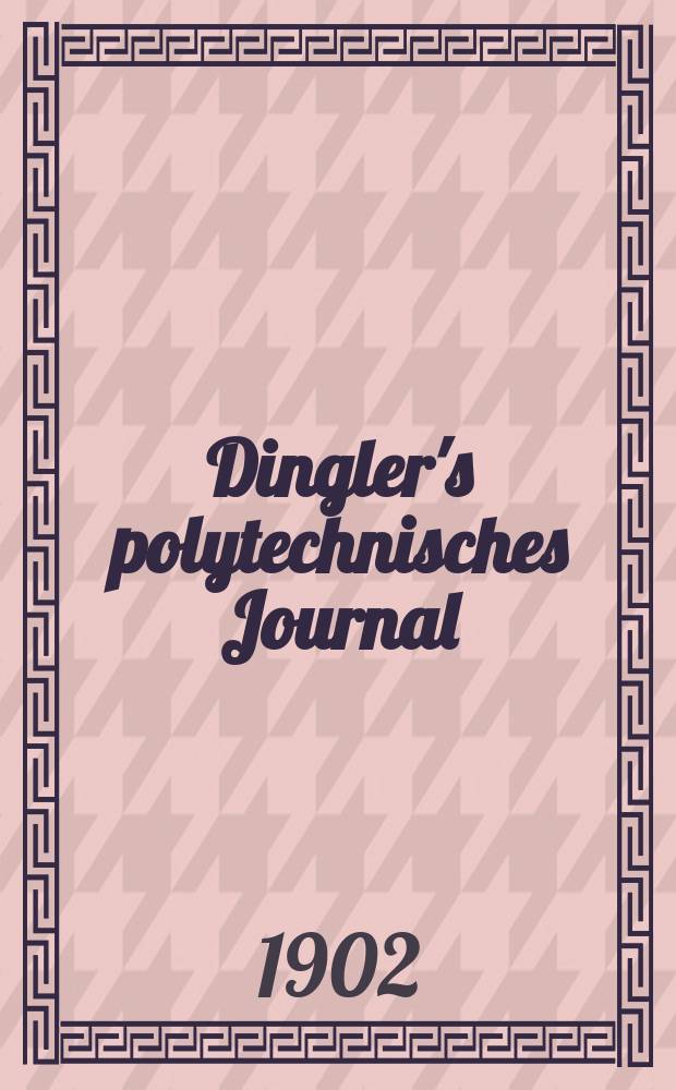 Dingler's polytechnisches Journal : Eine Zeitschrift zur Verbreitung gemeinnütziger Kenntnisse im Gebiete der Naturwissenschaft, der Chemie, der Pharmacie, der Mechanik, der Manufacturen, Fabriken, Künste, Gewerbe, der Handlung der Haus- und Landwirtschaft. Jg.83 1902, Bd.317, H.9