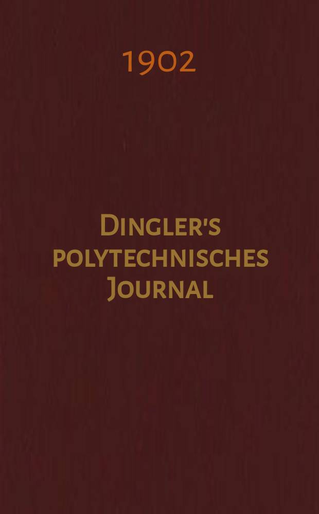 Dingler's polytechnisches Journal : Eine Zeitschrift zur Verbreitung gemeinnütziger Kenntnisse im Gebiete der Naturwissenschaft, der Chemie, der Pharmacie, der Mechanik, der Manufacturen, Fabriken, Künste, Gewerbe, der Handlung der Haus- und Landwirtschaft. Jg.83 1902, Bd.317, H.17