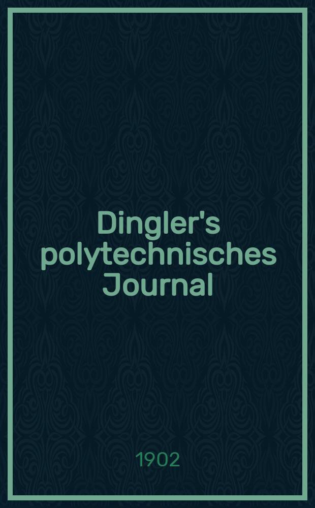 Dingler's polytechnisches Journal : Eine Zeitschrift zur Verbreitung gemeinnütziger Kenntnisse im Gebiete der Naturwissenschaft, der Chemie, der Pharmacie, der Mechanik, der Manufacturen, Fabriken, Künste, Gewerbe, der Handlung der Haus- und Landwirtschaft. Jg.83 1902, Bd.317, H.30