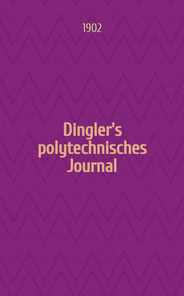Dingler's polytechnisches Journal : Eine Zeitschrift zur Verbreitung gemeinnütziger Kenntnisse im Gebiete der Naturwissenschaft, der Chemie, der Pharmacie, der Mechanik, der Manufacturen, Fabriken, Künste, Gewerbe, der Handlung der Haus- und Landwirtschaft. Jg.83 1902, Bd.317, H.32