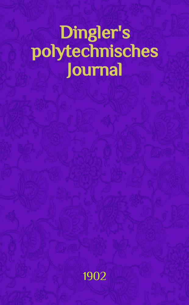 Dingler's polytechnisches Journal : Eine Zeitschrift zur Verbreitung gemeinnütziger Kenntnisse im Gebiete der Naturwissenschaft, der Chemie, der Pharmacie, der Mechanik, der Manufacturen, Fabriken, Künste, Gewerbe, der Handlung der Haus- und Landwirtschaft. Jg.83 1902, Bd.317, H.45