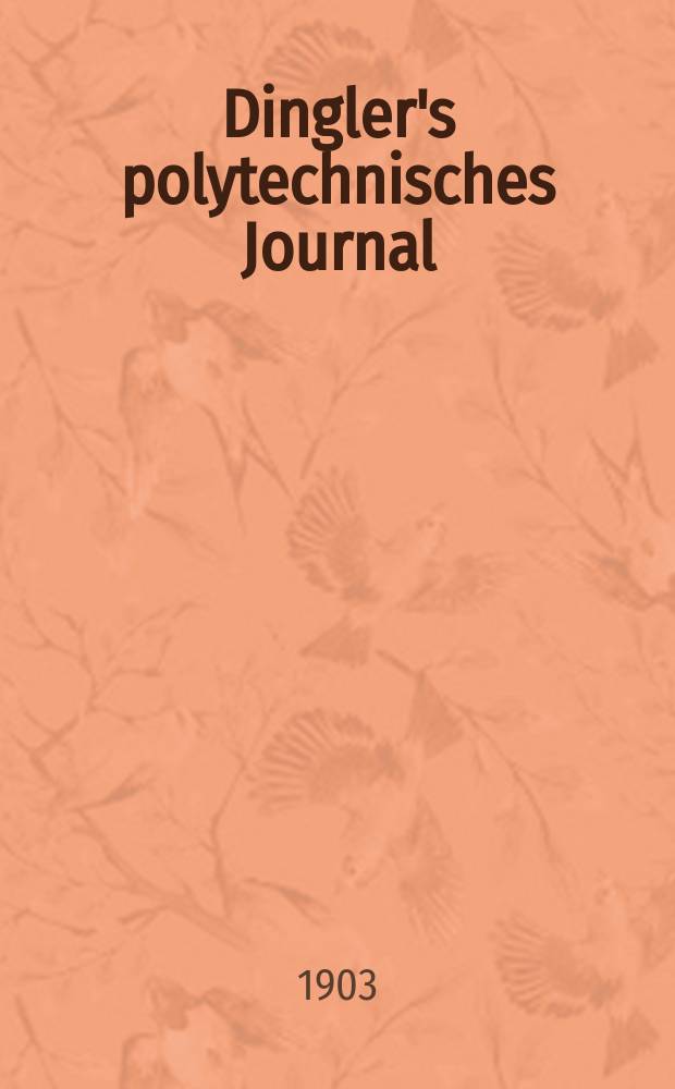 Dingler's polytechnisches Journal : Eine Zeitschrift zur Verbreitung gemeinnütziger Kenntnisse im Gebiete der Naturwissenschaft, der Chemie, der Pharmacie, der Mechanik, der Manufacturen, Fabriken, Künste, Gewerbe, der Handlung der Haus- und Landwirtschaft. Jg.84 1903, Bd.318, H.34