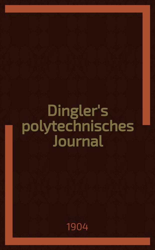 Dingler's polytechnisches Journal : Eine Zeitschrift zur Verbreitung gemeinnütziger Kenntnisse im Gebiete der Naturwissenschaft, der Chemie, der Pharmacie, der Mechanik, der Manufacturen, Fabriken, Künste, Gewerbe, der Handlung der Haus- und Landwirtschaft. Jg.85 1904, Bd.319, H.15