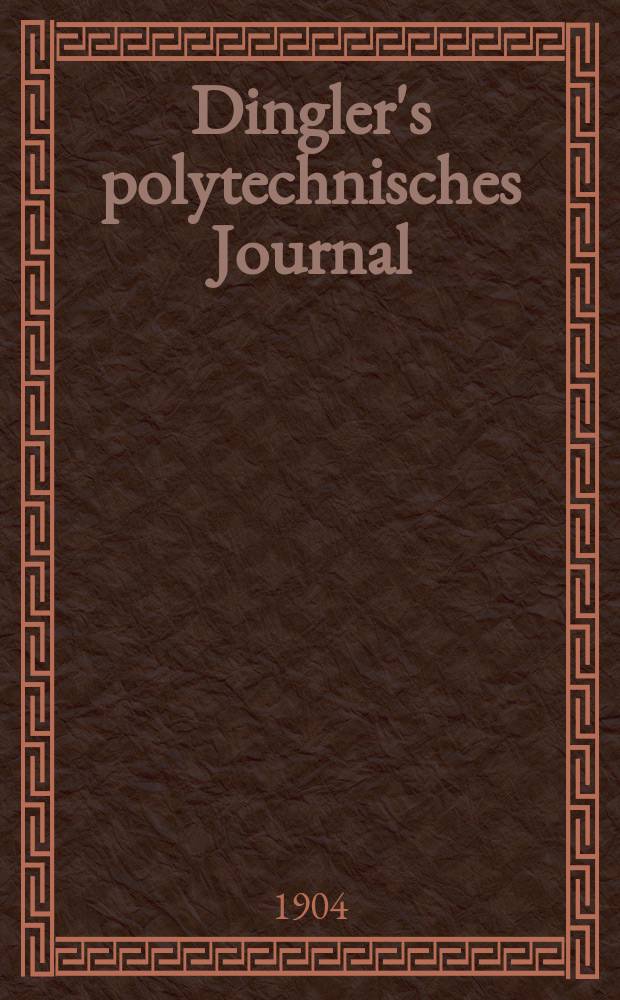 Dingler's polytechnisches Journal : Eine Zeitschrift zur Verbreitung gemeinnütziger Kenntnisse im Gebiete der Naturwissenschaft, der Chemie, der Pharmacie, der Mechanik, der Manufacturen, Fabriken, Künste, Gewerbe, der Handlung der Haus- und Landwirtschaft. Jg.85 1904, Bd.319, H.17