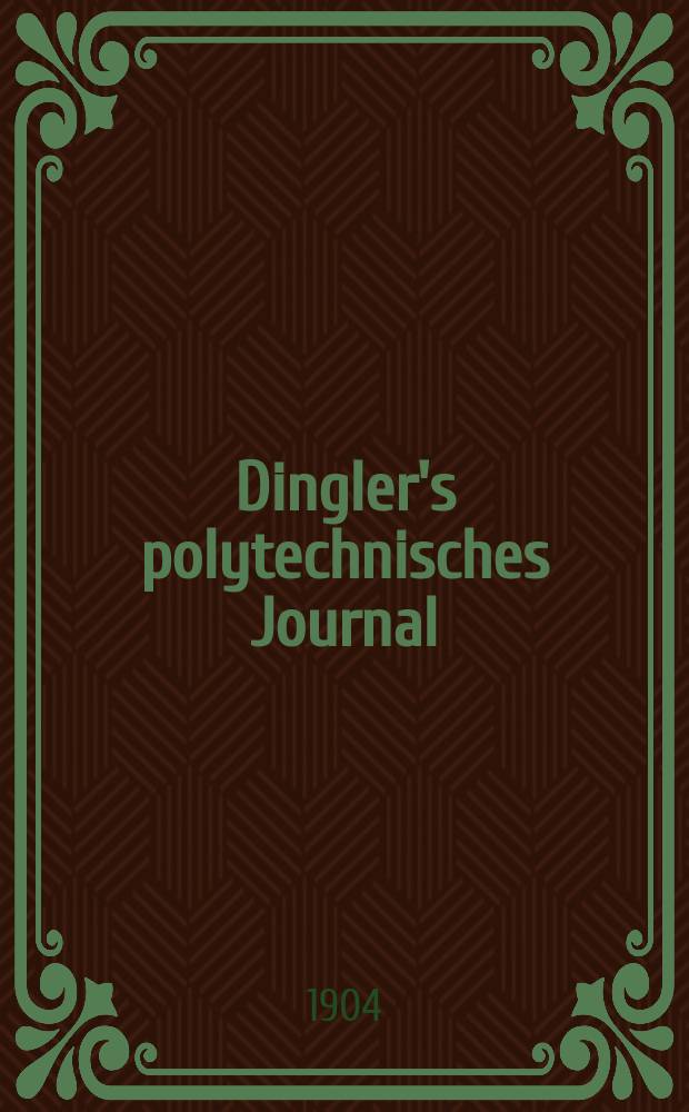 Dingler's polytechnisches Journal : Eine Zeitschrift zur Verbreitung gemeinnütziger Kenntnisse im Gebiete der Naturwissenschaft, der Chemie, der Pharmacie, der Mechanik, der Manufacturen, Fabriken, Künste, Gewerbe, der Handlung der Haus- und Landwirtschaft. Jg.85 1904, Bd.319, H.22