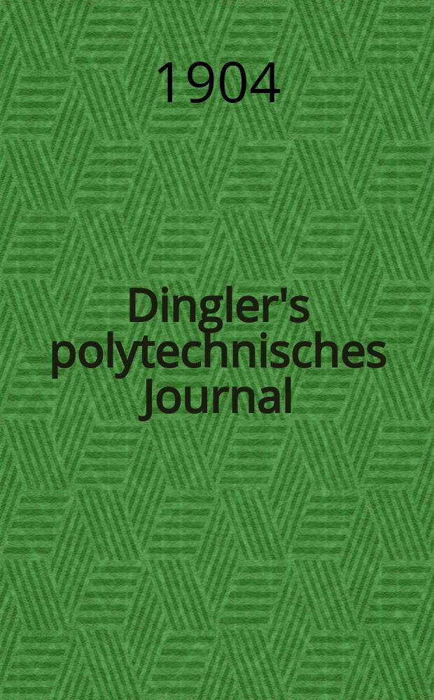 Dingler's polytechnisches Journal : Eine Zeitschrift zur Verbreitung gemeinn&uuml;tziger Kenntnisse im Gebiete der Naturwissenschaft, der Chemie, der Pharmacie, der Mechanik, der Manufacturen, Fabriken, K&uuml;nste, Gewerbe, der Handlung der Haus- und Landwirtschaft. Jg.85 1904, Bd.319, H.27