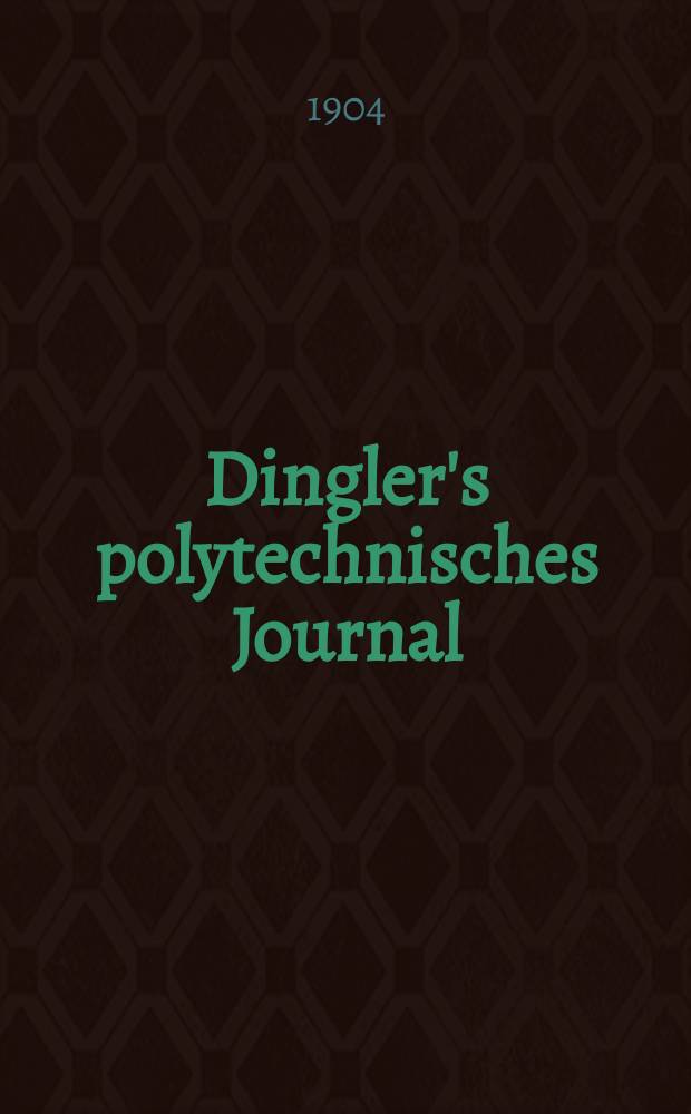 Dingler's polytechnisches Journal : Eine Zeitschrift zur Verbreitung gemeinn&uuml;tziger Kenntnisse im Gebiete der Naturwissenschaft, der Chemie, der Pharmacie, der Mechanik, der Manufacturen, Fabriken, K&uuml;nste, Gewerbe, der Handlung der Haus- und Landwirtschaft. Jg.85 1904, Bd.319, H.52