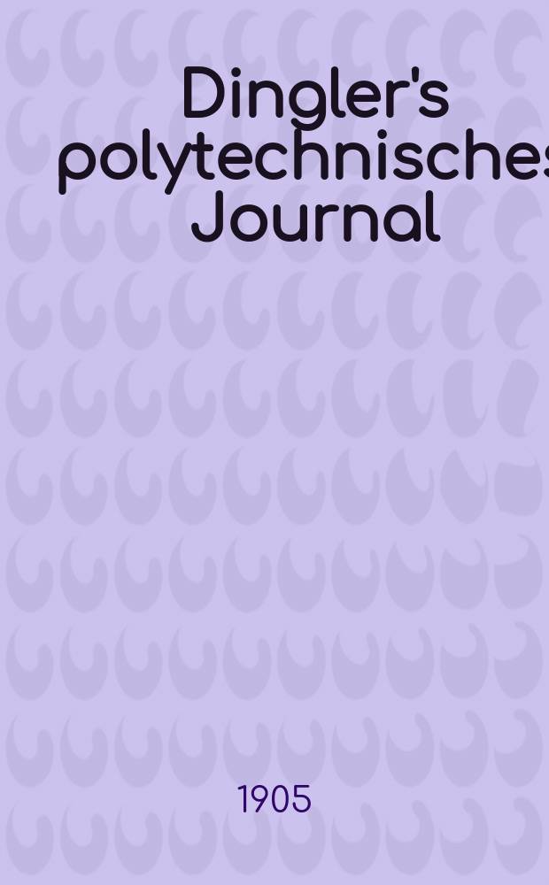Dingler's polytechnisches Journal : Eine Zeitschrift zur Verbreitung gemeinnütziger Kenntnisse im Gebiete der Naturwissenschaft, der Chemie, der Pharmacie, der Mechanik, der Manufacturen, Fabriken, Künste, Gewerbe, der Handlung der Haus- und Landwirtschaft. Jg.86 1905, Bd.320, H.23