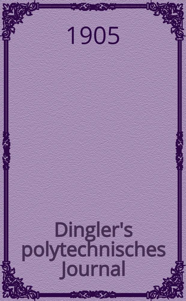 Dingler's polytechnisches Journal : Eine Zeitschrift zur Verbreitung gemeinnütziger Kenntnisse im Gebiete der Naturwissenschaft, der Chemie, der Pharmacie, der Mechanik, der Manufacturen, Fabriken, Künste, Gewerbe, der Handlung der Haus- und Landwirtschaft. Jg.86 1905, Bd.320, H.35