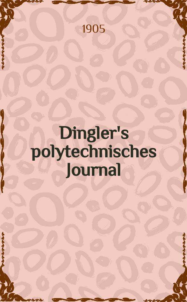 Dingler's polytechnisches Journal : Eine Zeitschrift zur Verbreitung gemeinnütziger Kenntnisse im Gebiete der Naturwissenschaft, der Chemie, der Pharmacie, der Mechanik, der Manufacturen, Fabriken, Künste, Gewerbe, der Handlung der Haus- und Landwirtschaft. Jg.86 1905, Bd.320, H.37