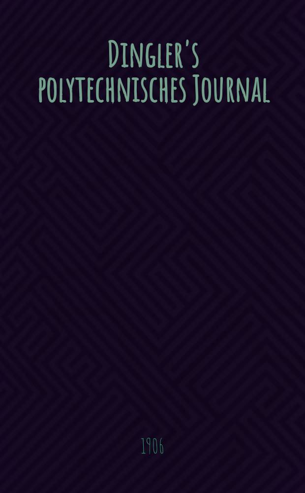 Dingler's polytechnisches Journal : Eine Zeitschrift zur Verbreitung gemeinnütziger Kenntnisse im Gebiete der Naturwissenschaft, der Chemie, der Pharmacie, der Mechanik, der Manufacturen, Fabriken, Künste, Gewerbe, der Handlung der Haus- und Landwirtschaft. Jg.87 1906, Bd.321, H.7