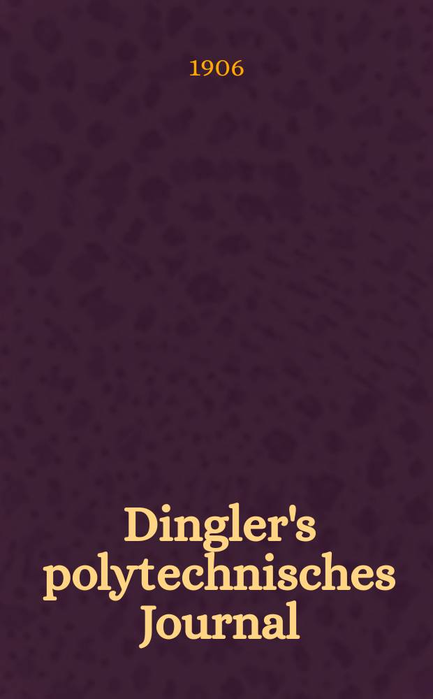 Dingler's polytechnisches Journal : Eine Zeitschrift zur Verbreitung gemeinnütziger Kenntnisse im Gebiete der Naturwissenschaft, der Chemie, der Pharmacie, der Mechanik, der Manufacturen, Fabriken, Künste, Gewerbe, der Handlung der Haus- und Landwirtschaft. Jg.87 1906, Bd.321, H.8