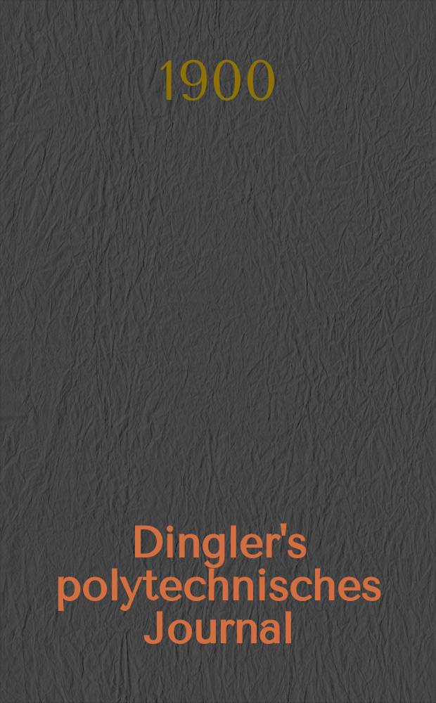 Dingler's polytechnisches Journal : Eine Zeitschrift zur Verbreitung gemeinnütziger Kenntnisse im Gebiete der Naturwissenschaft, der Chemie, der Pharmacie, der Mechanik, der Manufacturen, Fabriken, Künste, Gewerbe, der Handlung der Haus- und Landwirtschaft. Jg.81 1900, Bd.315, H.2