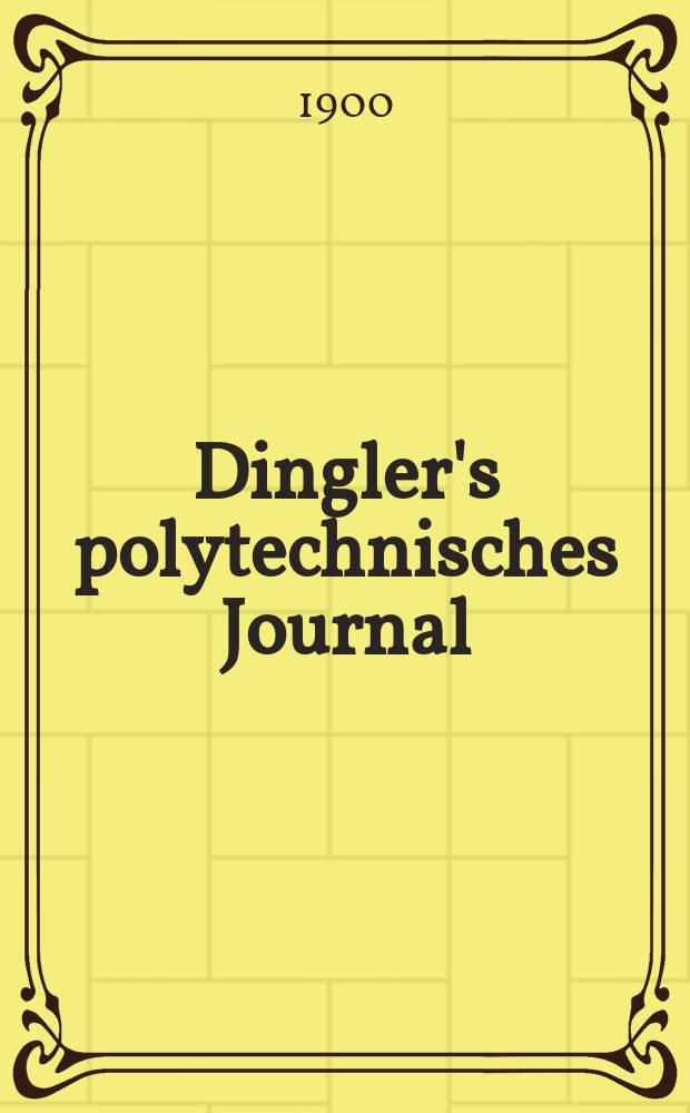 Dingler's polytechnisches Journal : Eine Zeitschrift zur Verbreitung gemeinn&uuml;tziger Kenntnisse im Gebiete der Naturwissenschaft, der Chemie, der Pharmacie, der Mechanik, der Manufacturen, Fabriken, K&uuml;nste, Gewerbe, der Handlung der Haus- und Landwirtschaft. Jg.81 1900, Bd.315, H.3