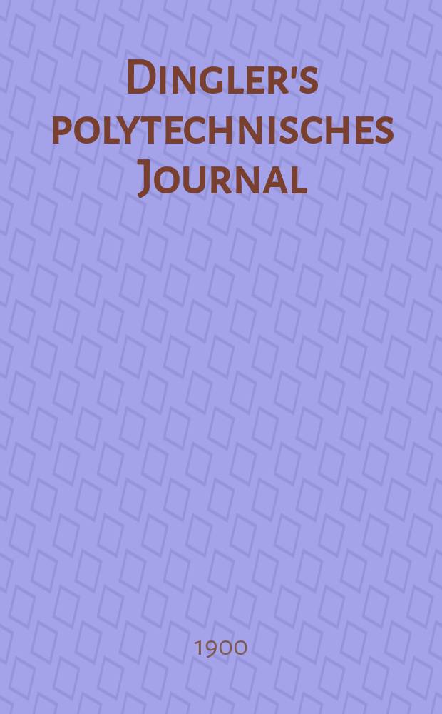 Dingler's polytechnisches Journal : Eine Zeitschrift zur Verbreitung gemeinnütziger Kenntnisse im Gebiete der Naturwissenschaft, der Chemie, der Pharmacie, der Mechanik, der Manufacturen, Fabriken, Künste, Gewerbe, der Handlung der Haus- und Landwirtschaft. Jg.81 1900, Bd.315, H.5