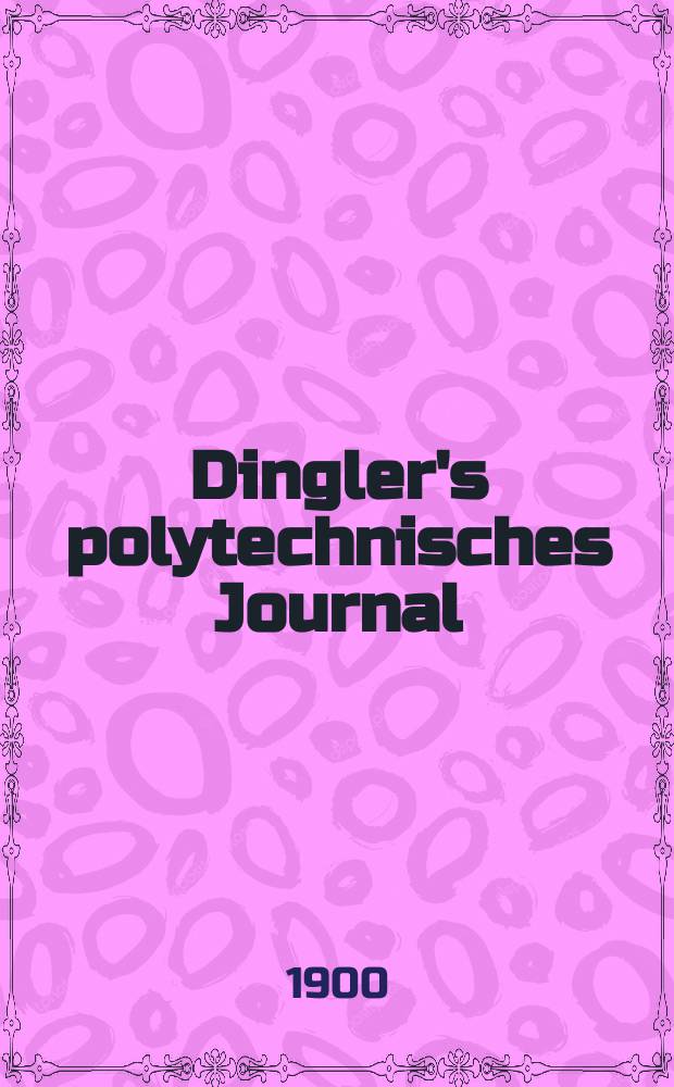 Dingler's polytechnisches Journal : Eine Zeitschrift zur Verbreitung gemeinnütziger Kenntnisse im Gebiete der Naturwissenschaft, der Chemie, der Pharmacie, der Mechanik, der Manufacturen, Fabriken, Künste, Gewerbe, der Handlung der Haus- und Landwirtschaft. Jg.81 1900, Bd.315, H.13