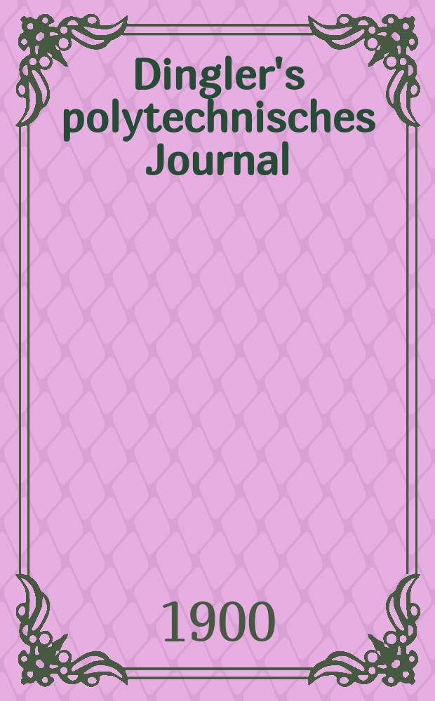 Dingler's polytechnisches Journal : Eine Zeitschrift zur Verbreitung gemeinnütziger Kenntnisse im Gebiete der Naturwissenschaft, der Chemie, der Pharmacie, der Mechanik, der Manufacturen, Fabriken, Künste, Gewerbe, der Handlung der Haus- und Landwirtschaft. Jg.81 1900, Bd.315, H.20