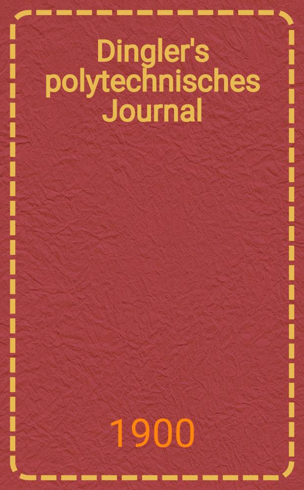 Dingler's polytechnisches Journal : Eine Zeitschrift zur Verbreitung gemeinnütziger Kenntnisse im Gebiete der Naturwissenschaft, der Chemie, der Pharmacie, der Mechanik, der Manufacturen, Fabriken, Künste, Gewerbe, der Handlung der Haus- und Landwirtschaft. Jg.81 1900, Bd.315, H.25