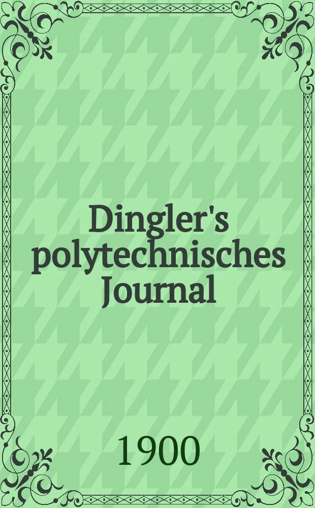 Dingler's polytechnisches Journal : Eine Zeitschrift zur Verbreitung gemeinnütziger Kenntnisse im Gebiete der Naturwissenschaft, der Chemie, der Pharmacie, der Mechanik, der Manufacturen, Fabriken, Künste, Gewerbe, der Handlung der Haus- und Landwirtschaft. Jg.81 1900, Bd.315, H.46