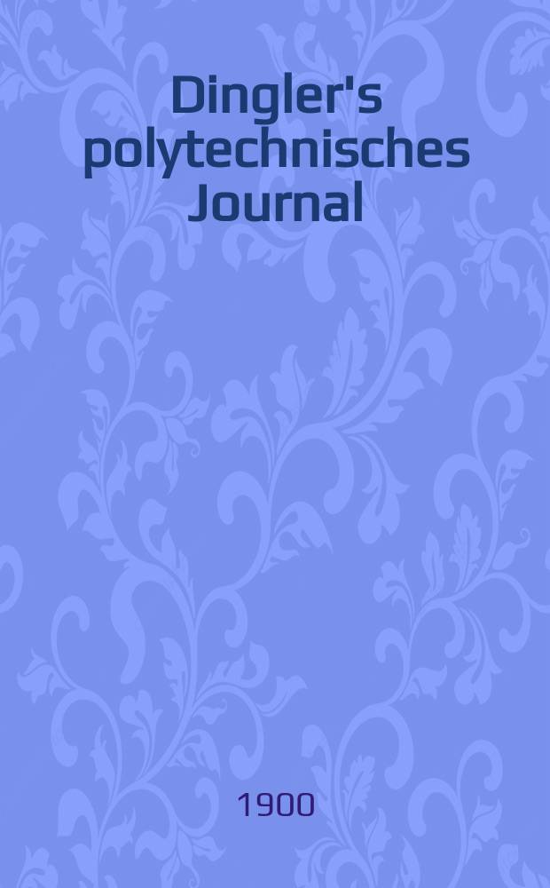 Dingler's polytechnisches Journal : Eine Zeitschrift zur Verbreitung gemeinnütziger Kenntnisse im Gebiete der Naturwissenschaft, der Chemie, der Pharmacie, der Mechanik, der Manufacturen, Fabriken, Künste, Gewerbe, der Handlung der Haus- und Landwirtschaft. Jg.81 1900, Bd.315, H.50