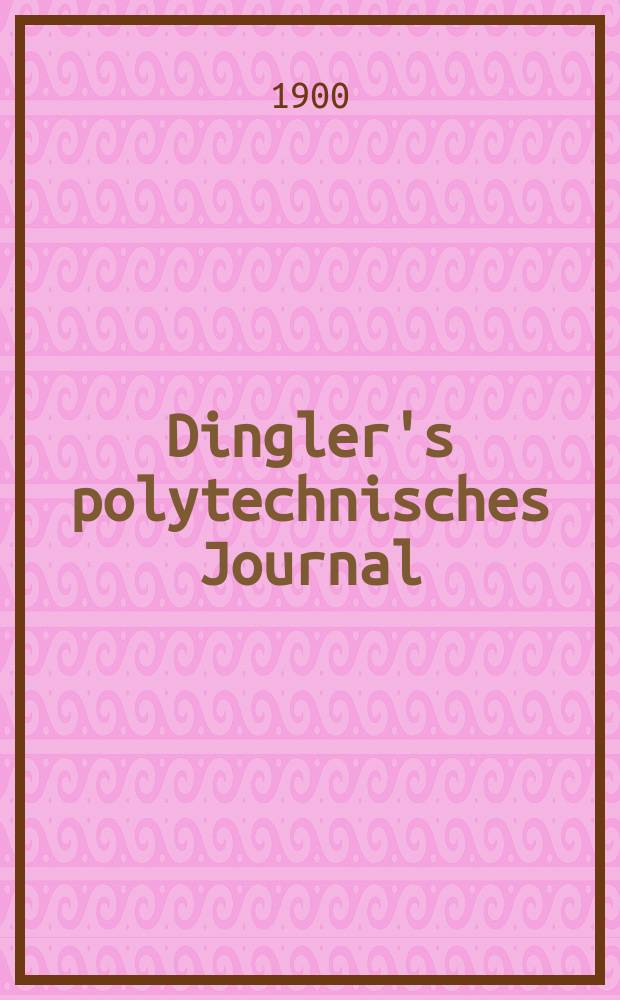 Dingler's polytechnisches Journal : Eine Zeitschrift zur Verbreitung gemeinnütziger Kenntnisse im Gebiete der Naturwissenschaft, der Chemie, der Pharmacie, der Mechanik, der Manufacturen, Fabriken, Künste, Gewerbe, der Handlung der Haus- und Landwirtschaft. Jg.81 1900, Bd.315, H.51