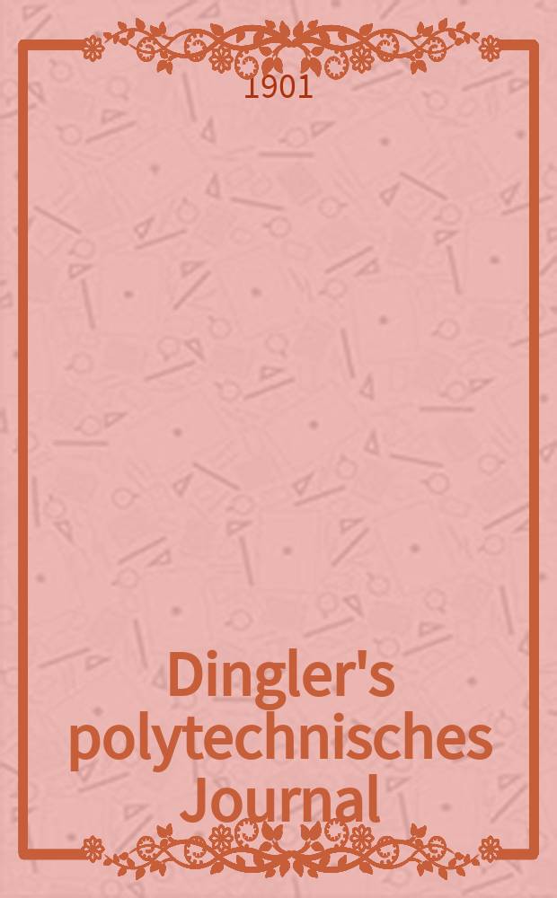 Dingler's polytechnisches Journal : Eine Zeitschrift zur Verbreitung gemeinn&uuml;tziger Kenntnisse im Gebiete der Naturwissenschaft, der Chemie, der Pharmacie, der Mechanik, der Manufacturen, Fabriken, K&uuml;nste, Gewerbe, der Handlung der Haus- und Landwirtschaft. Jg.82 1901, Bd.316, H.8