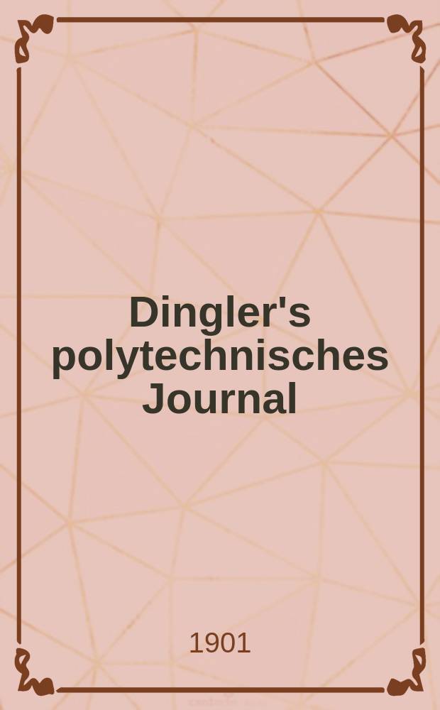 Dingler's polytechnisches Journal : Eine Zeitschrift zur Verbreitung gemeinnütziger Kenntnisse im Gebiete der Naturwissenschaft, der Chemie, der Pharmacie, der Mechanik, der Manufacturen, Fabriken, Künste, Gewerbe, der Handlung der Haus- und Landwirtschaft. Jg.82 1901, Bd.316, H.27