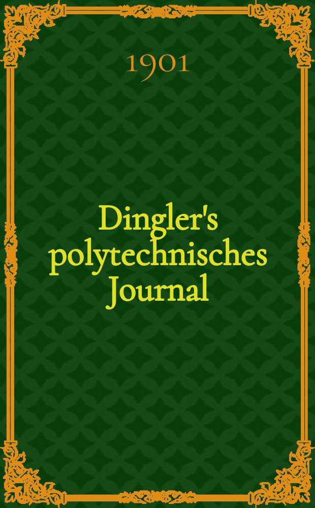 Dingler's polytechnisches Journal : Eine Zeitschrift zur Verbreitung gemeinnütziger Kenntnisse im Gebiete der Naturwissenschaft, der Chemie, der Pharmacie, der Mechanik, der Manufacturen, Fabriken, Künste, Gewerbe, der Handlung der Haus- und Landwirtschaft. Jg.82 1901, Bd.316, H.37