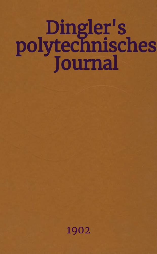 Dingler's polytechnisches Journal : Eine Zeitschrift zur Verbreitung gemeinnütziger Kenntnisse im Gebiete der Naturwissenschaft, der Chemie, der Pharmacie, der Mechanik, der Manufacturen, Fabriken, Künste, Gewerbe, der Handlung der Haus- und Landwirtschaft. Jg.83 1902, Bd.317, H.23