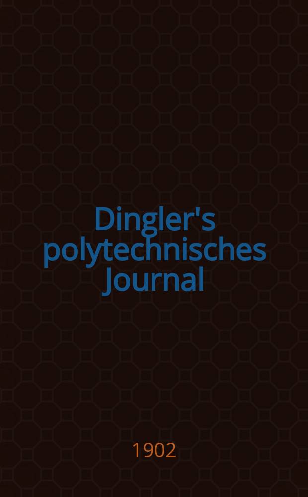 Dingler's polytechnisches Journal : Eine Zeitschrift zur Verbreitung gemeinnütziger Kenntnisse im Gebiete der Naturwissenschaft, der Chemie, der Pharmacie, der Mechanik, der Manufacturen, Fabriken, Künste, Gewerbe, der Handlung der Haus- und Landwirtschaft. Jg.83 1902, Bd.317, H.37