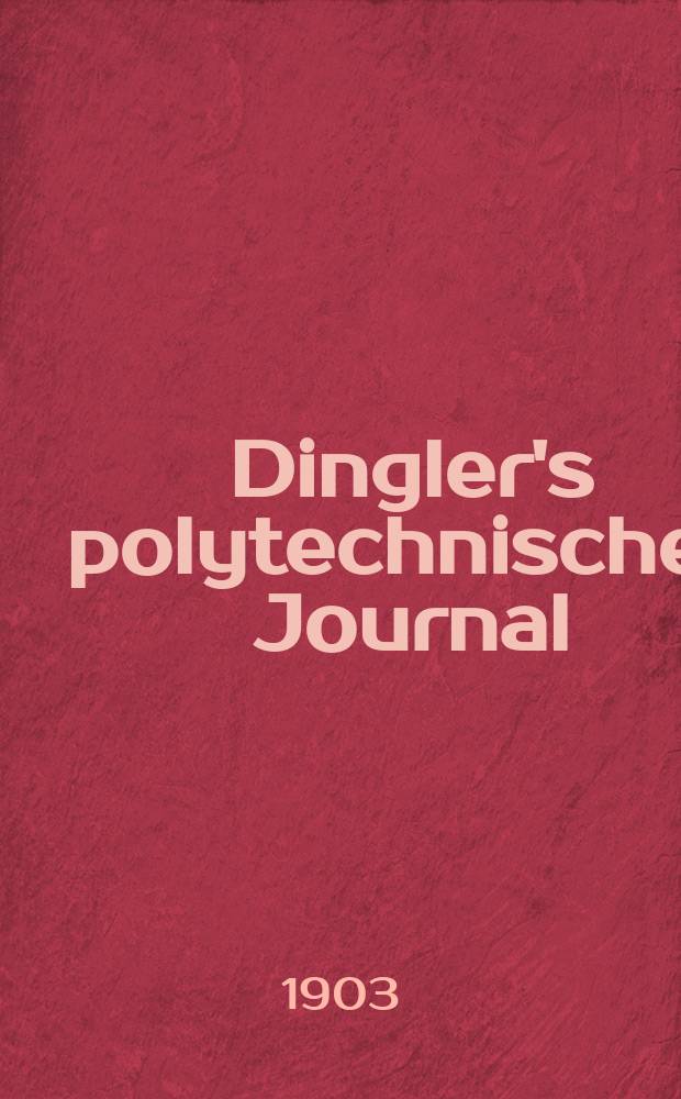 Dingler's polytechnisches Journal : Eine Zeitschrift zur Verbreitung gemeinnütziger Kenntnisse im Gebiete der Naturwissenschaft, der Chemie, der Pharmacie, der Mechanik, der Manufacturen, Fabriken, Künste, Gewerbe, der Handlung der Haus- und Landwirtschaft. Jg.84 1903, Bd.318, H.21