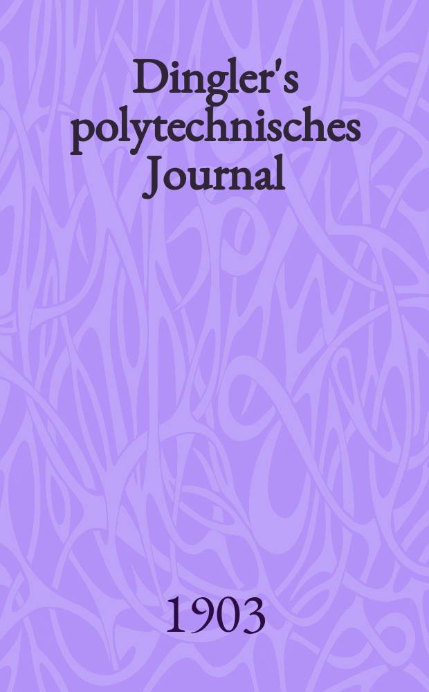 Dingler's polytechnisches Journal : Eine Zeitschrift zur Verbreitung gemeinnütziger Kenntnisse im Gebiete der Naturwissenschaft, der Chemie, der Pharmacie, der Mechanik, der Manufacturen, Fabriken, Künste, Gewerbe, der Handlung der Haus- und Landwirtschaft. Jg.84 1903, Bd.318, H.33