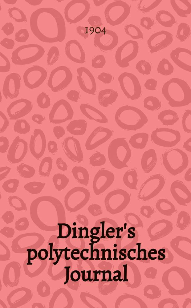 Dingler's polytechnisches Journal : Eine Zeitschrift zur Verbreitung gemeinn&uuml;tziger Kenntnisse im Gebiete der Naturwissenschaft, der Chemie, der Pharmacie, der Mechanik, der Manufacturen, Fabriken, K&uuml;nste, Gewerbe, der Handlung der Haus- und Landwirtschaft. Jg.85 1904, Bd.319, H.1