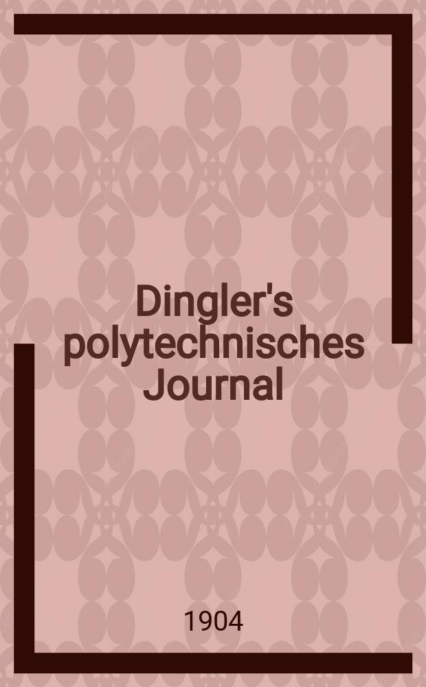 Dingler's polytechnisches Journal : Eine Zeitschrift zur Verbreitung gemeinnütziger Kenntnisse im Gebiete der Naturwissenschaft, der Chemie, der Pharmacie, der Mechanik, der Manufacturen, Fabriken, Künste, Gewerbe, der Handlung der Haus- und Landwirtschaft. Jg.85 1904, Bd.319, H.21