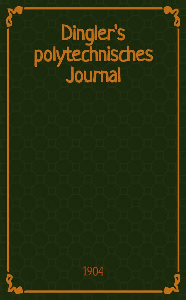 Dingler's polytechnisches Journal : Eine Zeitschrift zur Verbreitung gemeinnütziger Kenntnisse im Gebiete der Naturwissenschaft, der Chemie, der Pharmacie, der Mechanik, der Manufacturen, Fabriken, Künste, Gewerbe, der Handlung der Haus- und Landwirtschaft. Jg.85 1904, Bd.319, H.25