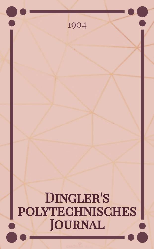Dingler's polytechnisches Journal : Eine Zeitschrift zur Verbreitung gemeinnütziger Kenntnisse im Gebiete der Naturwissenschaft, der Chemie, der Pharmacie, der Mechanik, der Manufacturen, Fabriken, Künste, Gewerbe, der Handlung der Haus- und Landwirtschaft. Jg.85 1904, Bd.319, H.31