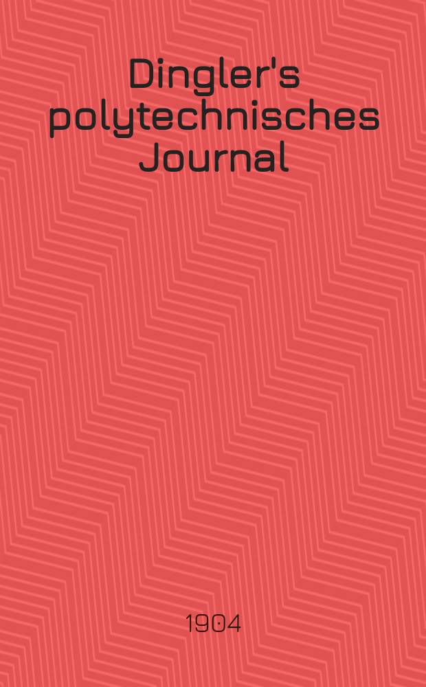 Dingler's polytechnisches Journal : Eine Zeitschrift zur Verbreitung gemeinnütziger Kenntnisse im Gebiete der Naturwissenschaft, der Chemie, der Pharmacie, der Mechanik, der Manufacturen, Fabriken, Künste, Gewerbe, der Handlung der Haus- und Landwirtschaft. Jg.85 1904, Bd.319, H.34