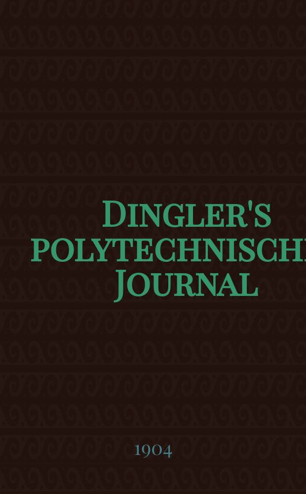 Dingler's polytechnisches Journal : Eine Zeitschrift zur Verbreitung gemeinnütziger Kenntnisse im Gebiete der Naturwissenschaft, der Chemie, der Pharmacie, der Mechanik, der Manufacturen, Fabriken, Künste, Gewerbe, der Handlung der Haus- und Landwirtschaft. Jg.85 1904, Bd.319, H.37