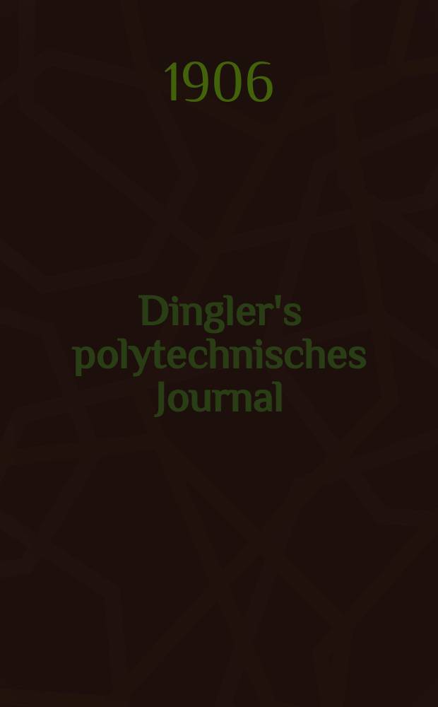 Dingler's polytechnisches Journal : Eine Zeitschrift zur Verbreitung gemeinnütziger Kenntnisse im Gebiete der Naturwissenschaft, der Chemie, der Pharmacie, der Mechanik, der Manufacturen, Fabriken, Künste, Gewerbe, der Handlung der Haus- und Landwirtschaft. Jg.87 1906, Bd.321, H.11