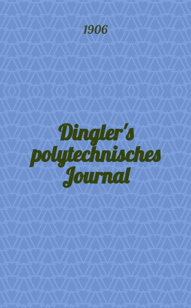 Dingler's polytechnisches Journal : Eine Zeitschrift zur Verbreitung gemeinnütziger Kenntnisse im Gebiete der Naturwissenschaft, der Chemie, der Pharmacie, der Mechanik, der Manufacturen, Fabriken, Künste, Gewerbe, der Handlung der Haus- und Landwirtschaft. Jg.87 1906, Bd.321, H.12