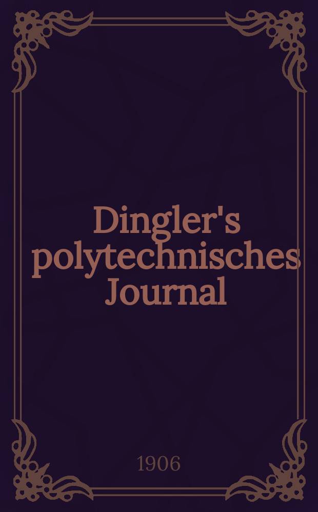 Dingler's polytechnisches Journal : Eine Zeitschrift zur Verbreitung gemeinnütziger Kenntnisse im Gebiete der Naturwissenschaft, der Chemie, der Pharmacie, der Mechanik, der Manufacturen, Fabriken, Künste, Gewerbe, der Handlung der Haus- und Landwirtschaft. Jg.87 1906, Bd.321, H.19