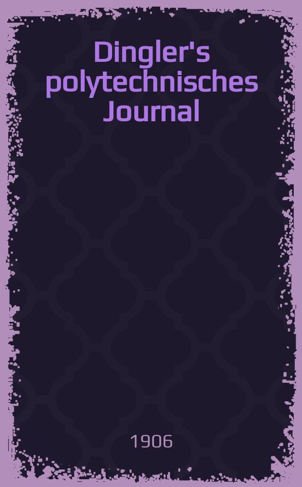 Dingler's polytechnisches Journal : Eine Zeitschrift zur Verbreitung gemeinnütziger Kenntnisse im Gebiete der Naturwissenschaft, der Chemie, der Pharmacie, der Mechanik, der Manufacturen, Fabriken, Künste, Gewerbe, der Handlung der Haus- und Landwirtschaft. Jg.87 1906, Bd.321, H.30