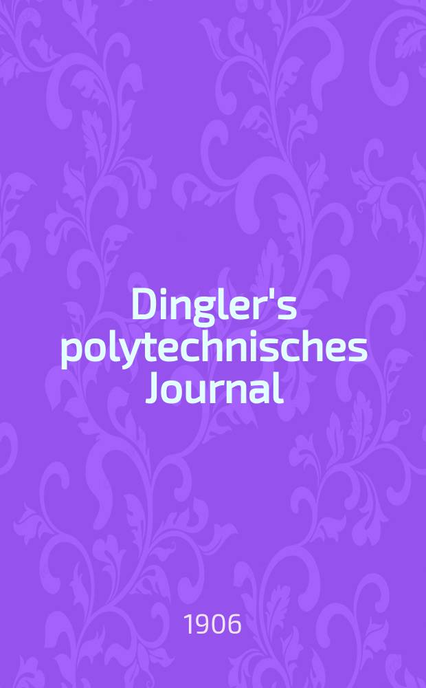 Dingler's polytechnisches Journal : Eine Zeitschrift zur Verbreitung gemeinnütziger Kenntnisse im Gebiete der Naturwissenschaft, der Chemie, der Pharmacie, der Mechanik, der Manufacturen, Fabriken, Künste, Gewerbe, der Handlung der Haus- und Landwirtschaft. Jg.87 1906, Bd.321, H.31