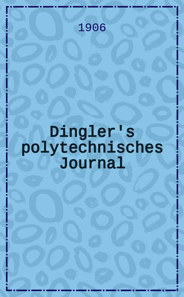 Dingler's polytechnisches Journal : Eine Zeitschrift zur Verbreitung gemeinnütziger Kenntnisse im Gebiete der Naturwissenschaft, der Chemie, der Pharmacie, der Mechanik, der Manufacturen, Fabriken, Künste, Gewerbe, der Handlung der Haus- und Landwirtschaft. Jg.87 1906, Bd.321, H.35