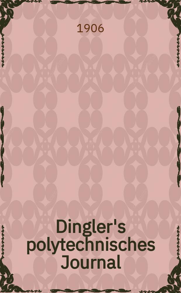 Dingler's polytechnisches Journal : Eine Zeitschrift zur Verbreitung gemeinnütziger Kenntnisse im Gebiete der Naturwissenschaft, der Chemie, der Pharmacie, der Mechanik, der Manufacturen, Fabriken, Künste, Gewerbe, der Handlung der Haus- und Landwirtschaft. Jg.87 1906, Bd.321, H.52