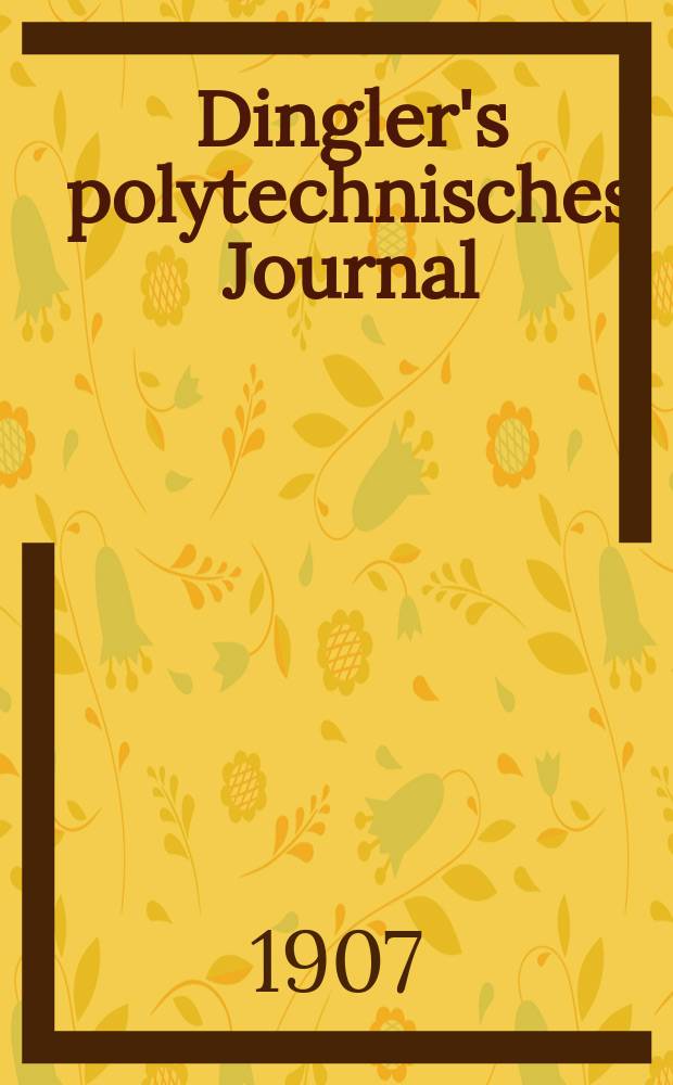 Dingler's polytechnisches Journal : Eine Zeitschrift zur Verbreitung gemeinnütziger Kenntnisse im Gebiete der Naturwissenschaft, der Chemie, der Pharmacie, der Mechanik, der Manufacturen, Fabriken, Künste, Gewerbe, der Handlung der Haus- und Landwirtschaft. Jg.88 1907, Bd.322, H.6