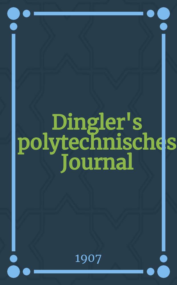 Dingler's polytechnisches Journal : Eine Zeitschrift zur Verbreitung gemeinn&uuml;tziger Kenntnisse im Gebiete der Naturwissenschaft, der Chemie, der Pharmacie, der Mechanik, der Manufacturen, Fabriken, K&uuml;nste, Gewerbe, der Handlung der Haus- und Landwirtschaft. Jg.88 1907, Bd.322, H.9