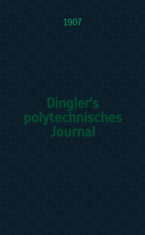 Dingler's polytechnisches Journal : Eine Zeitschrift zur Verbreitung gemeinnütziger Kenntnisse im Gebiete der Naturwissenschaft, der Chemie, der Pharmacie, der Mechanik, der Manufacturen, Fabriken, Künste, Gewerbe, der Handlung der Haus- und Landwirtschaft. Jg.88 1907, Bd.322, H.25