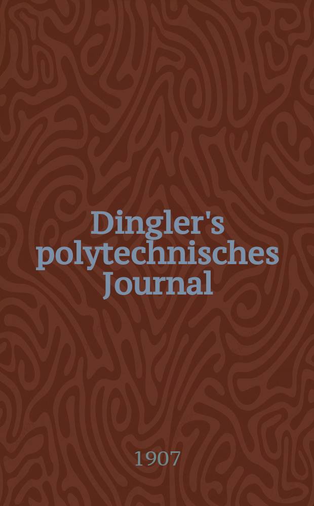 Dingler's polytechnisches Journal : Eine Zeitschrift zur Verbreitung gemeinnütziger Kenntnisse im Gebiete der Naturwissenschaft, der Chemie, der Pharmacie, der Mechanik, der Manufacturen, Fabriken, Künste, Gewerbe, der Handlung der Haus- und Landwirtschaft. Jg.88 1907, Bd.322, H.35