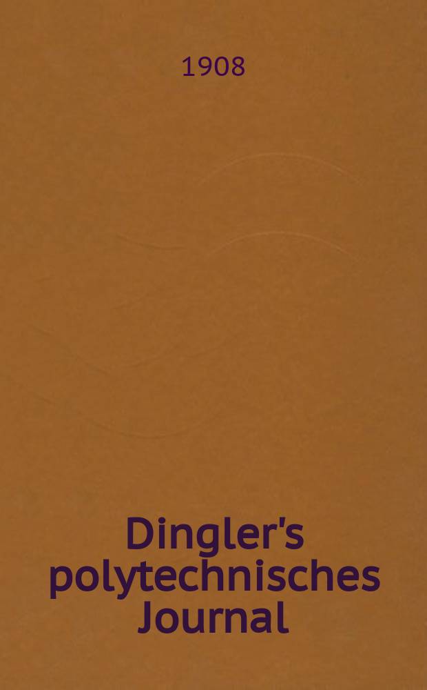 Dingler's polytechnisches Journal : Eine Zeitschrift zur Verbreitung gemeinn&uuml;tziger Kenntnisse im Gebiete der Naturwissenschaft, der Chemie, der Pharmacie, der Mechanik, der Manufacturen, Fabriken, K&uuml;nste, Gewerbe, der Handlung der Haus- und Landwirtschaft. Jg.89 1908, Bd.323, H.32